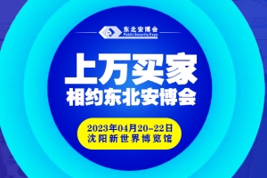 买家集结号即将吹响！2023年4月20-22日，上万买家与您相约东北安博会！