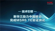 业界首家！新华三助力中国移动完成MSR6 TE验证测试